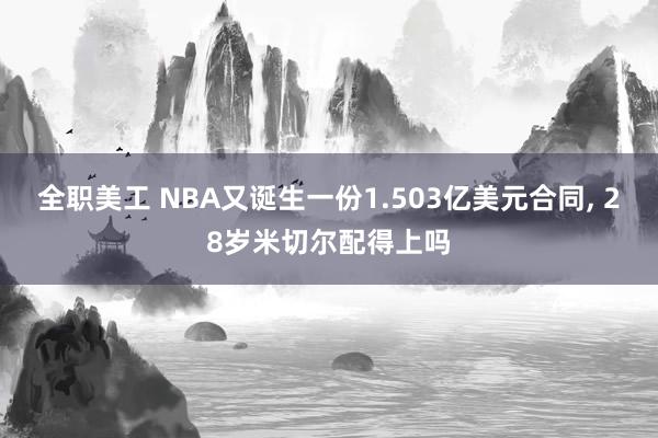 全职美工 NBA又诞生一份1.503亿美元合同, 28岁米切尔配得上吗