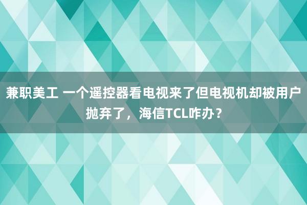 兼职美工 一个遥控器看电视来了但电视机却被用户抛弃了，海信TCL咋办？