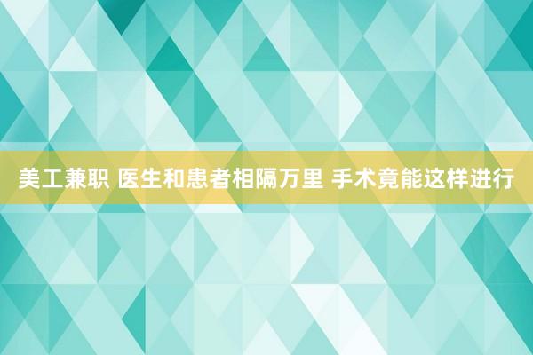 美工兼职 医生和患者相隔万里 手术竟能这样进行