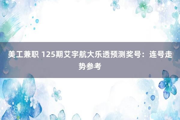 美工兼职 125期艾宇航大乐透预测奖号：连号走势参考